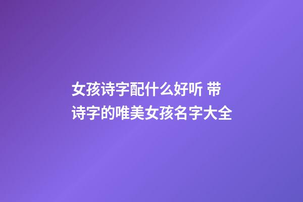 女孩诗字配什么好听 带诗字的唯美女孩名字大全